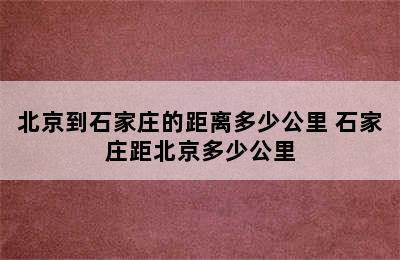 北京到石家庄的距离多少公里 石家庄距北京多少公里